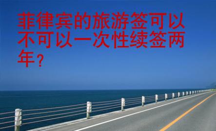 菲律宾的旅游签可以不可以一次性续签两年