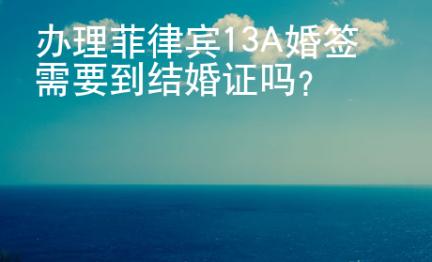 辦理菲律賓13A婚簽需要到結(jié)婚證嗎？