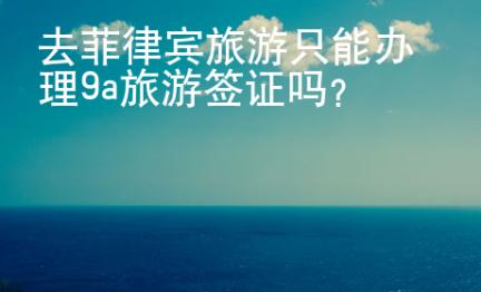去菲律宾旅游只能办理9a旅游签证吗？