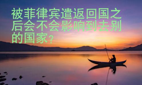 被菲律賓遣返回國(guó)之后會(huì)不會(huì)影響到去別的國(guó)家？