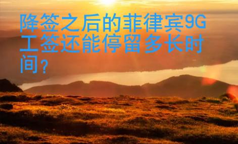 降签之后的菲律宾9G工签还能停留多长时间