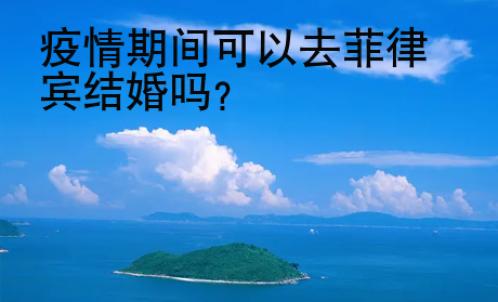 疫情期間可以去菲律賓結(jié)婚嗎？