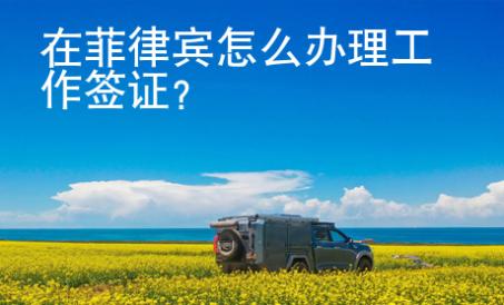 在菲律宾怎么办理工作签证