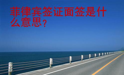 菲律宾签证面签是什么意思？