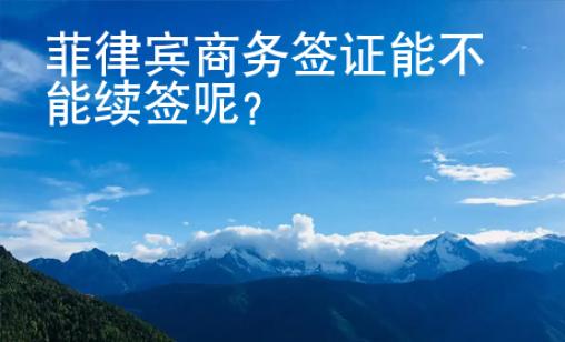 菲律賓商務簽證能不能續(xù)簽呢？