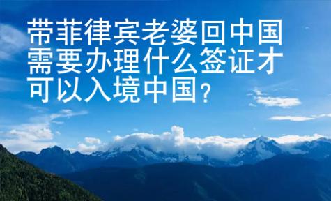 帶菲律賓老婆回中國需要辦理什么簽證才可以入境中國？