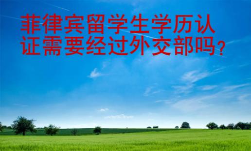 菲律宾留学生学历认证需要经过外交部吗
