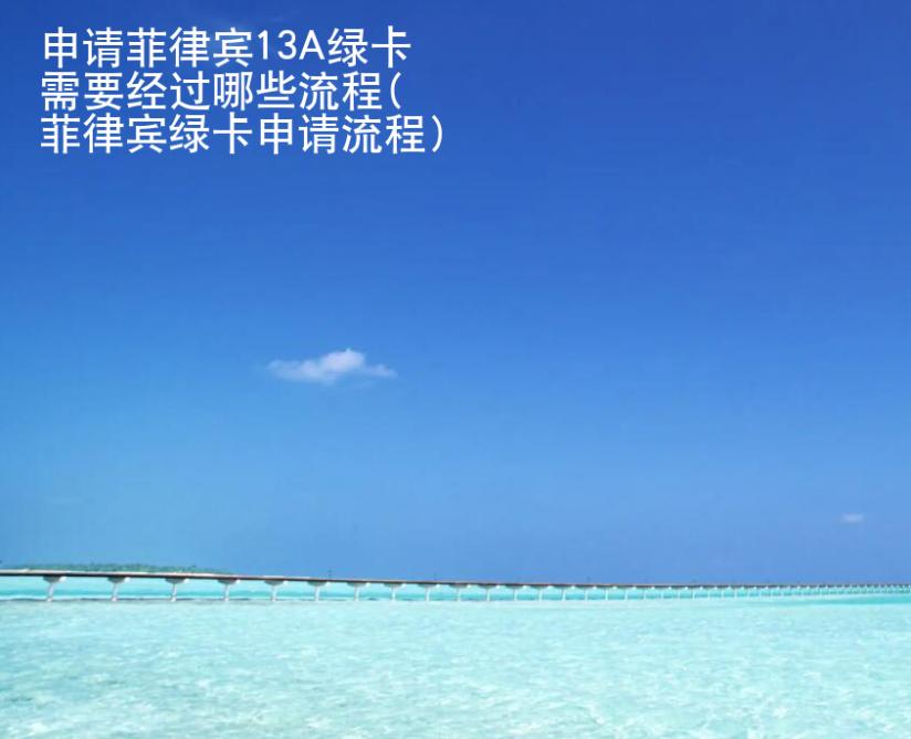 申请<strong>菲律宾</strong>13A绿卡需要经过哪些流程(菲律宾绿卡申请流程)