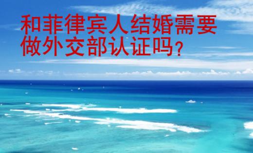 和<strong>菲律賓人</strong>結(jié)婚需要做外交部認(rèn)證嗎