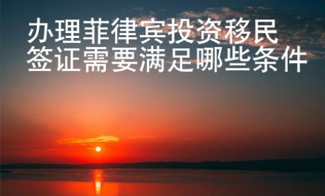辦理菲律賓投資移民簽證需要滿足哪些條件