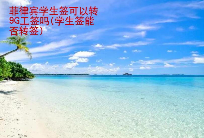 菲律賓學(xué)生簽可以轉(zhuǎn)9G工簽嗎(學(xué)生簽?zāi)芊褶D(zhuǎn)簽)