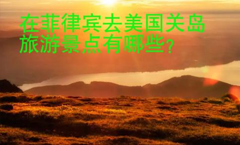 在菲律宾去美国关岛旅游景点有哪些?