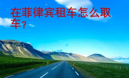 在菲律賓租車怎么取車？