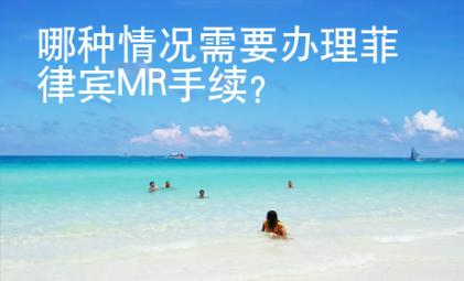 哪种情况需要办理菲律宾MR手续？