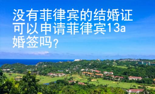 沒(méi)有菲律賓的結(jié)婚證可以申請(qǐng)菲律賓13a婚簽嗎？