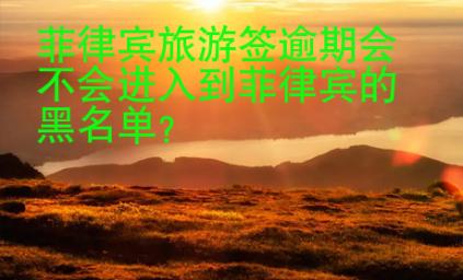 菲律賓旅游簽逾期會(huì)不會(huì)進(jìn)入到菲律賓的黑<strong>名單</strong>