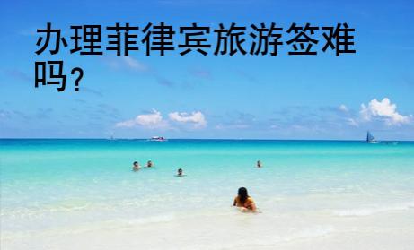辦理菲律賓旅游簽難嗎？