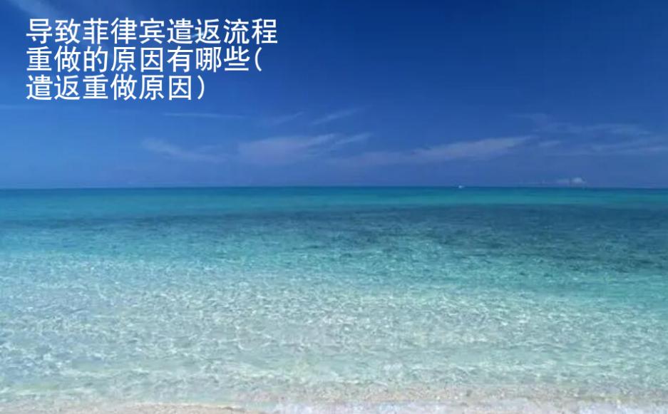 导致菲律宾遣返流程重做的原因有哪些(遣返重做原因)