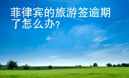 菲律宾的<strong>旅游</strong>签逾期了怎么办