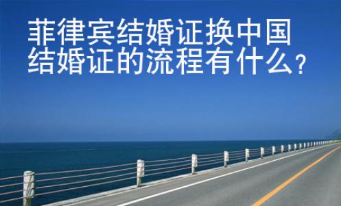 菲律宾结婚证换<strong>中国结</strong>婚证的流程有什么