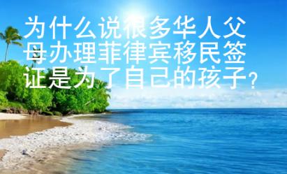 為什么說(shuō)很多華人父母辦理菲律賓移民簽證是為了自己的孩子？