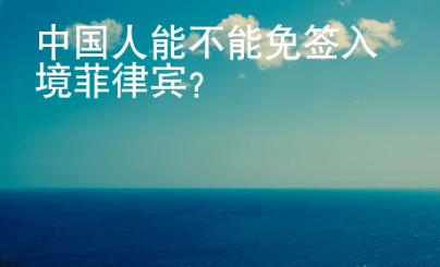 中国人<strong>能</strong>不能免签入境菲律宾