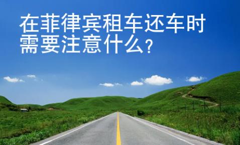 在菲律宾租车还车时需要注意什么？