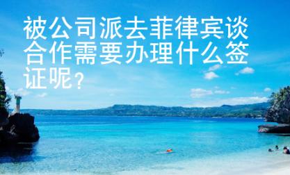 被公司派去菲律宾谈合作需要办理什么签证呢