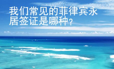 我们常见的菲律宾永居签证是哪种？