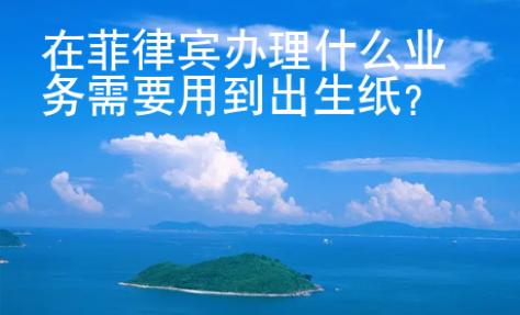 在菲律賓辦理什么業(yè)務需要用到出生紙