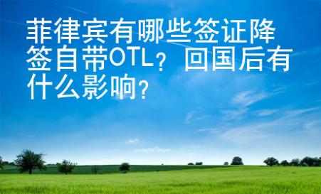 菲律賓有哪些簽證降簽自帶OTL？回國后有什么影響？
