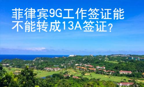 菲律賓9G工作簽證能不能轉(zhuǎn)成13A簽證？