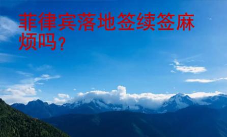 <strong>菲律宾</strong>落地签续签麻烦吗