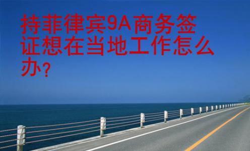 持菲律宾9A商务签证想在当地工作怎么办
