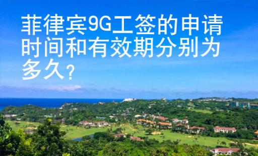 菲律宾9G工签的申请时间和有效期分别为多久