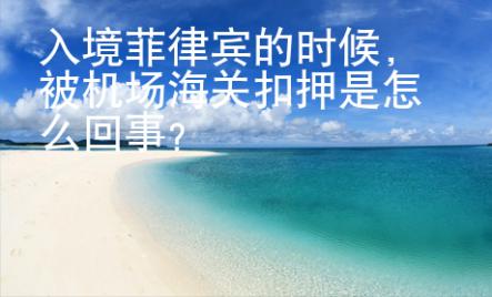 入境菲律宾的时候，被机场海关扣押是怎么回事？