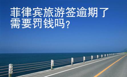 菲律宾旅游签逾期了需要罚钱吗？