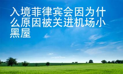 入境<strong>菲律賓</strong>會因?yàn)槭裁丛虮魂P(guān)進(jìn)機(jī)場小黑屋