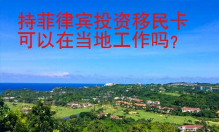 持菲律宾投资移民卡可以在当地工作吗？