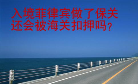 入境菲律宾做了保关还会被海关扣押吗