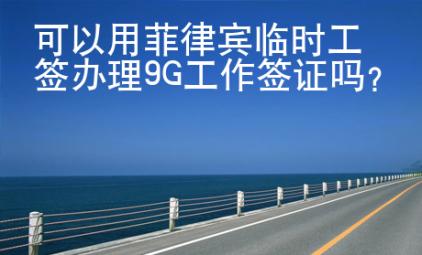 可以用菲律宾临时工签办理9G<strong>工作</strong>签证吗