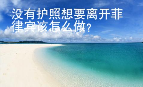 没有护照想要离开菲律宾该怎么做？