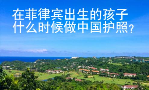 在菲律賓出生的孩子什么時(shí)候做中國(guó)護(hù)照？
