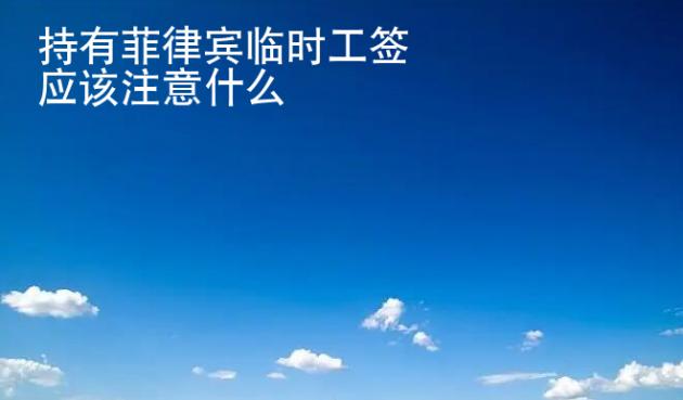 持有菲律宾临时工签应该注意什么