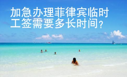 加急辦理菲律賓臨時(shí)工簽需要多長(zhǎng)時(shí)間?