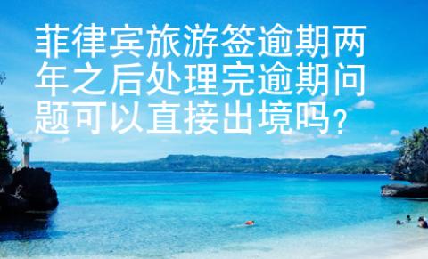菲律賓旅游簽逾期兩年之后處理完逾期問題可以直接出境嗎？