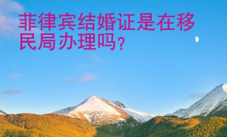 菲律宾结婚证是在移民局办理吗