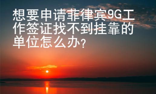 想要申请菲律宾9G工作签证找不到挂靠的单位怎么办？