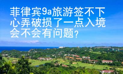 菲律賓9a旅游簽不下心弄破損了一點(diǎn)入境會(huì)不會(huì)有問題？