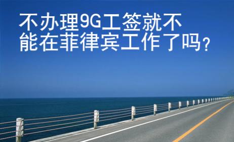 不辦理9G工簽就不能在菲律賓工作了嗎？